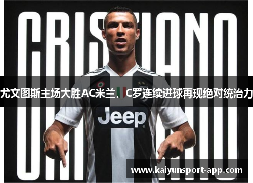 尤文图斯主场大胜AC米兰，C罗连续进球再现绝对统治力
