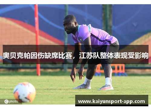 奥贝克帕因伤缺席比赛，江苏队整体表现受影响