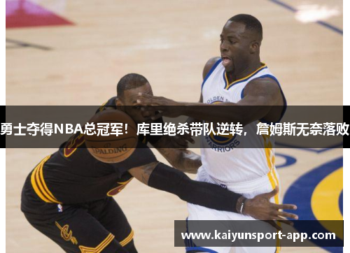 勇士夺得NBA总冠军！库里绝杀带队逆转，詹姆斯无奈落败