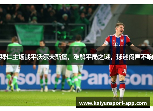 拜仁主场战平沃尔夫斯堡，难解平局之谜，球迷闷声不响
