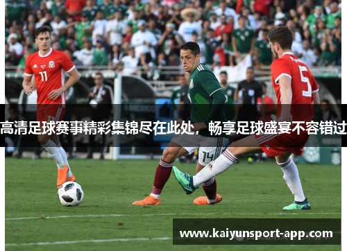 高清足球赛事精彩集锦尽在此处，畅享足球盛宴不容错过
