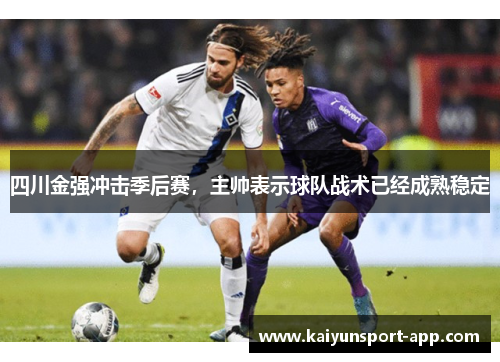 四川金强冲击季后赛，主帅表示球队战术已经成熟稳定