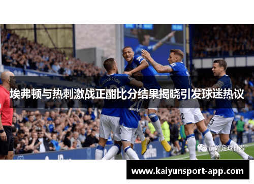 埃弗顿与热刺激战正酣比分结果揭晓引发球迷热议