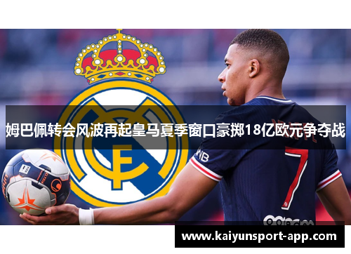 姆巴佩转会风波再起皇马夏季窗口豪掷18亿欧元争夺战