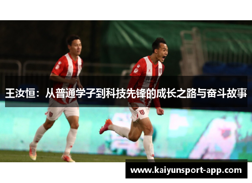 王汝恒：从普通学子到科技先锋的成长之路与奋斗故事