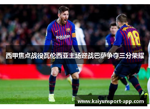 西甲焦点战役瓦伦西亚主场迎战巴萨争夺三分荣耀