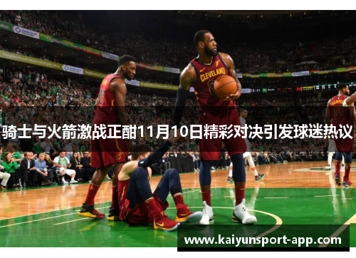 骑士与火箭激战正酣11月10日精彩对决引发球迷热议