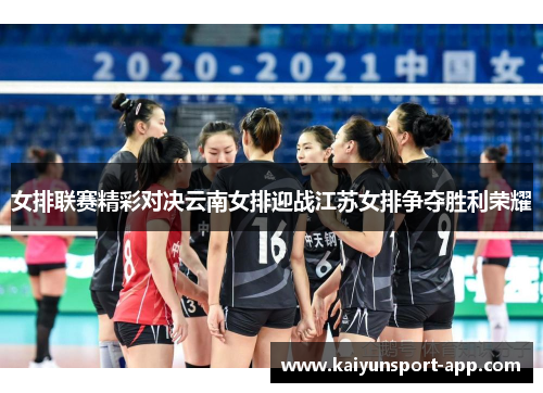 女排联赛精彩对决云南女排迎战江苏女排争夺胜利荣耀