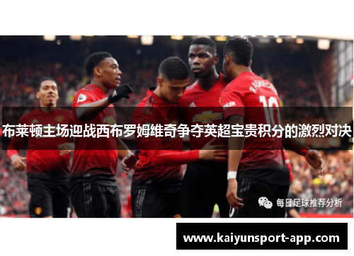 布莱顿主场迎战西布罗姆维奇争夺英超宝贵积分的激烈对决