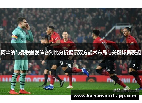 阿森纳与曼联首发阵容对比分析揭示双方战术布局与关键球员表现