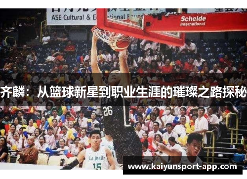 齐麟：从篮球新星到职业生涯的璀璨之路探秘