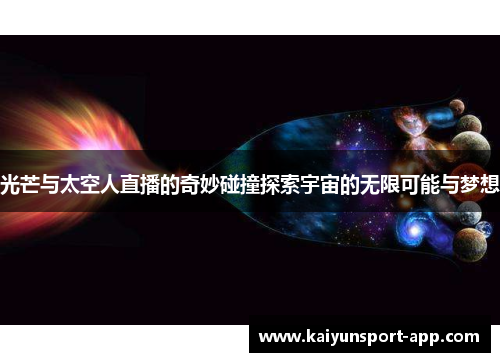光芒与太空人直播的奇妙碰撞探索宇宙的无限可能与梦想